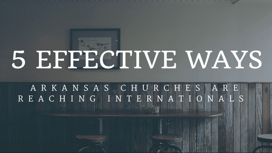 5 Effective Ways Arkansas Churches Are Reaching Internationals 6